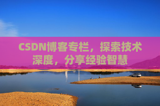 CSDN博客专栏,探索技术深度,分享经验智慧 CSDN博客专栏,探索技术深度,分享经验智慧