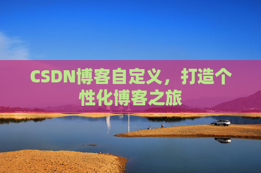 CSDN博客自定义,打造个性化博客之旅