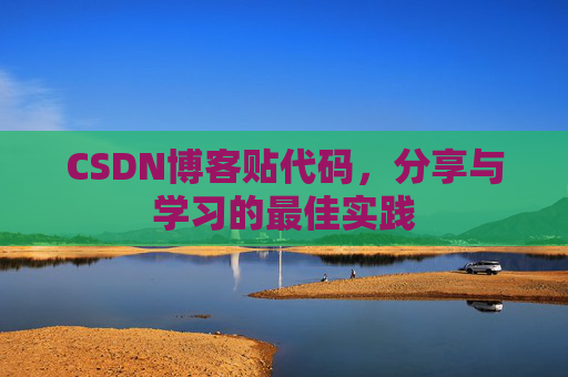 CSDN博客贴代码,分享与学习的最佳实践