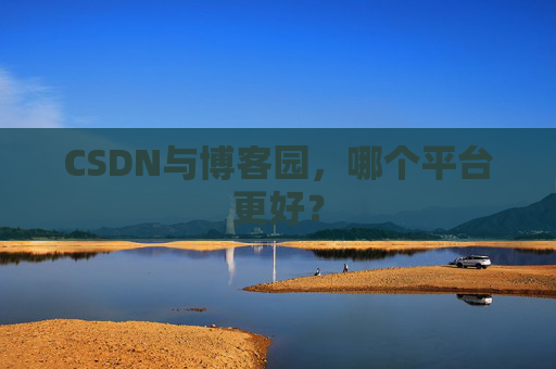 CSDN与博客园,哪个平台更好?