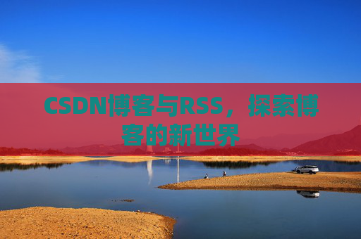 CSDN博客与RSS，探索博客的新世界