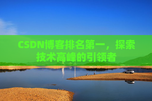 CSDN博客排名第一,探索技术高峰的引领者