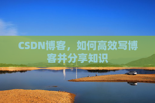 CSDN博客，如何高效写博客并分享知识