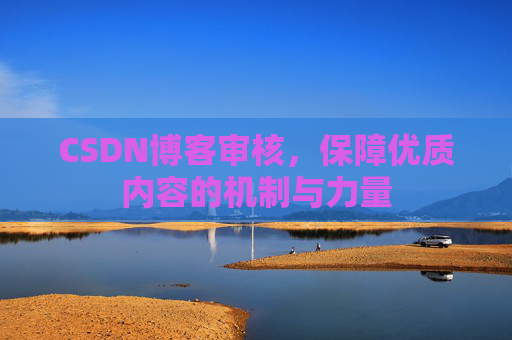 CSDN博客审核，保障优质内容的机制与力量