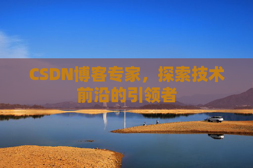 CSDN博客专家，探索技术前沿的引领者