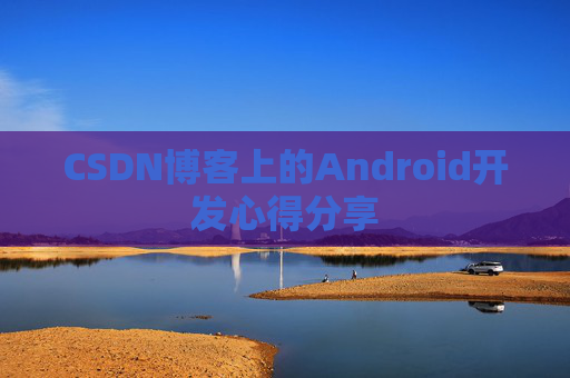 CSDN博客上的Android开发心得分享
