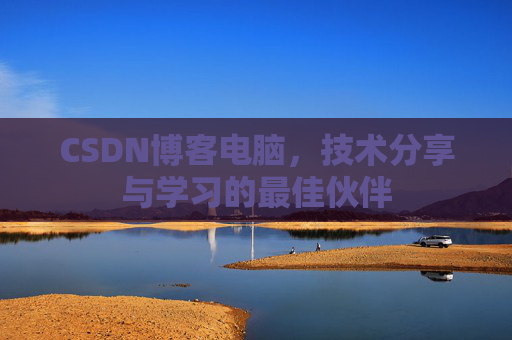 CSDN博客电脑，技术分享与学习的最佳伙伴